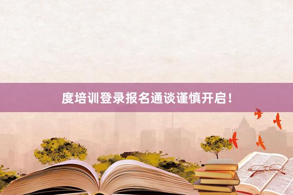度培训登录报名通谈谨慎开启！