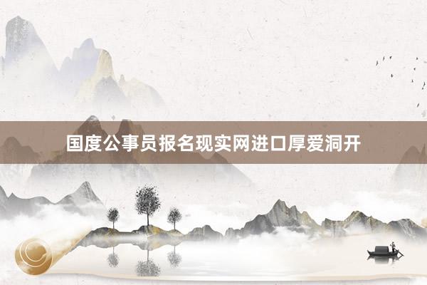 国度公事员报名现实网进口厚爱洞开
