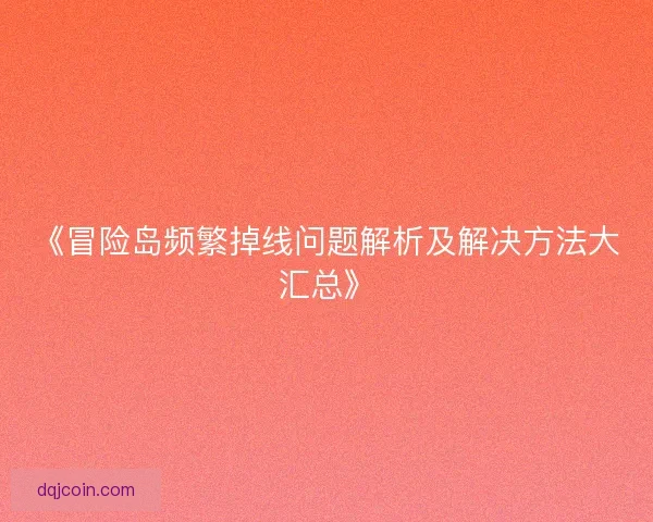 《冒险岛频繁掉线问题解析及解决方法大汇总》
