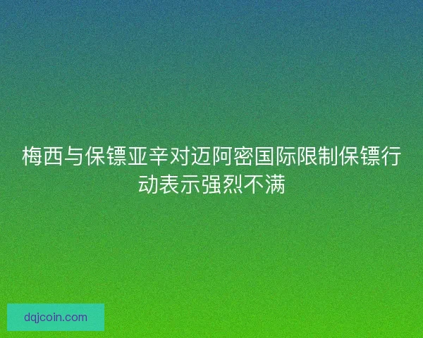 梅西与保镖亚辛对迈阿密国际限制保镖行动表示强烈不满