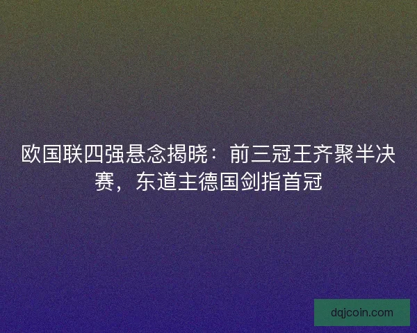欧国联四强悬念揭晓：前三冠王齐聚半决赛，东道主德国剑指首冠
