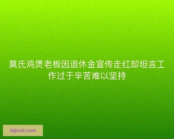 莫氏鸡煲老板因退休金宣传走红却坦言工作过于辛苦难以坚持