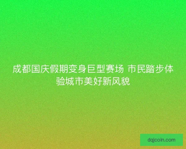 成都国庆假期变身巨型赛场 市民踏步体验城市美好新风貌