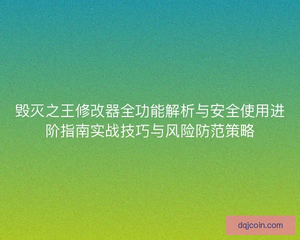 毁灭之王修改器全功能解析与安全使用进阶指南实战技巧与风险防范策略